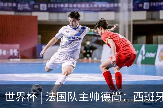世界杯 | 法国队主帅德尚：西班牙是夺冠热门