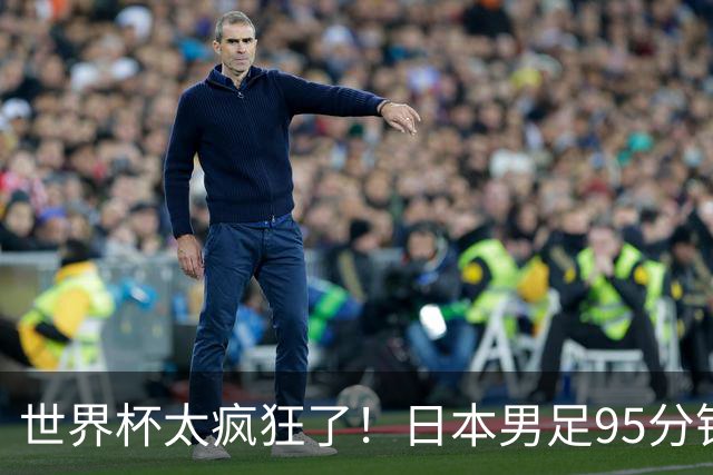 世界杯太疯狂了！日本男足95分钟被绝杀，1-2逆转无缘16强的背后故事与分析