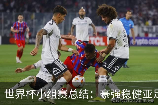 世界杯小组赛总结：豪强稳健亚足联9进2 真正的世界杯才刚开始