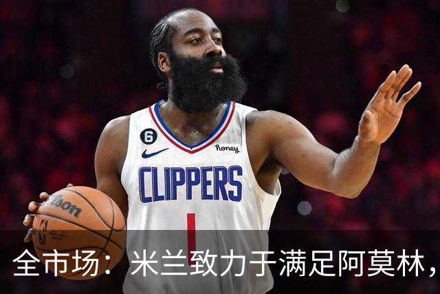 全市场：米兰致力于满足阿莫林，他明确要求签下安东尼奥·席尔瓦