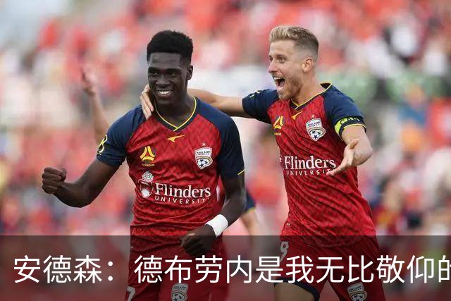 安德森：德布劳内是我无比敬仰的偶像，我一直想复刻他的风格