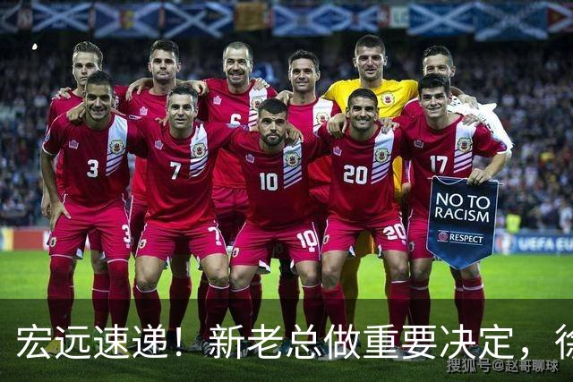宏远速递！新老总做重要决定，徐杰升任副队长，周鹏回归职务曝光