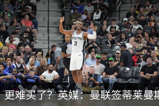 更难买了？英媒：曼联签蒂莱曼斯，将强化维拉谈判罗杰斯的立场