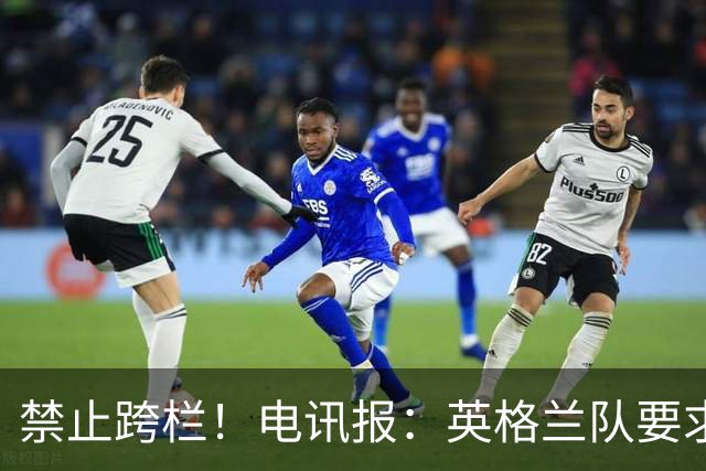 禁止跨栏！电讯报：英格兰队要求球员庆祝时不要翻越广告牌