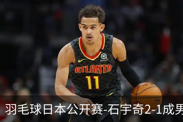 羽毛球日本公开赛-石宇奇2-1成男单独苗 国羽多人晋级8强