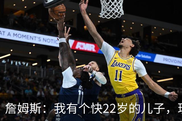 詹姆斯：我有个快22岁的儿子，现在是我前队友，真是太搞笑了
