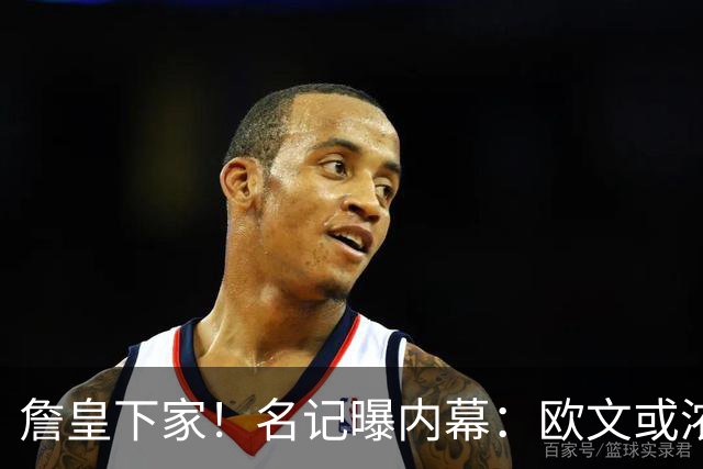 詹皇下家！名记曝内幕：欧文或浓眉？还在等大鱼？