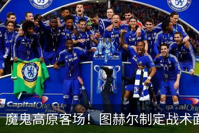 魔鬼高原客场！图赫尔制定战术面临难题 右后卫赖斯或首发