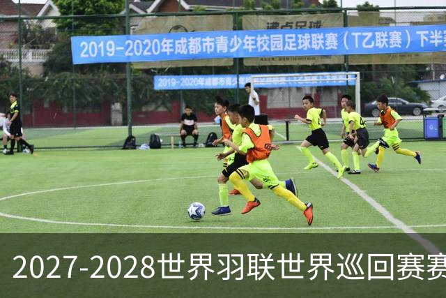 2027-2028世界羽联世界巡回赛赛历公布 27年起采用3X15分制